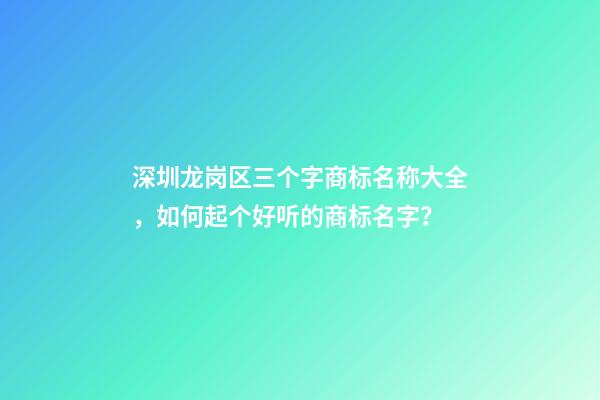 深圳龙岗区三个字商标名称大全，如何起个好听的商标名字？-第1张-商标起名-玄机派