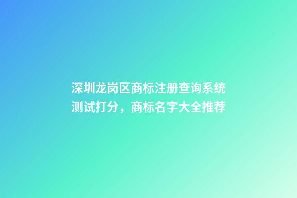 深圳龙岗区商标注册查询系统测试打分，商标名字大全推荐-第1张-商标起名-玄机派