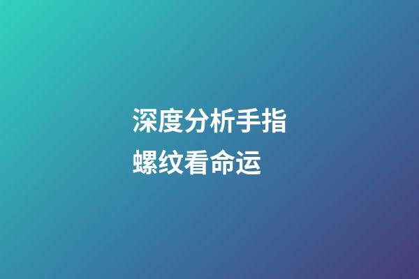 深度分析手指螺纹看命运