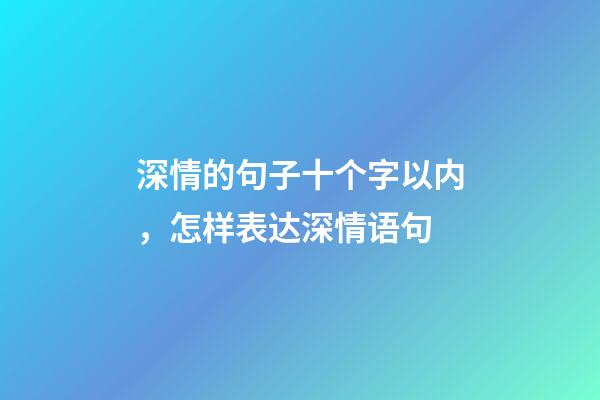 深情的句子十个字以内，怎样表达深情语句-第1张-观点-玄机派