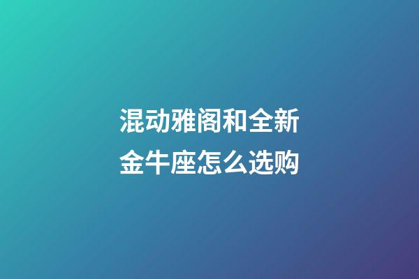 混动雅阁和全新金牛座怎么选购-第1张-星座运势-玄机派