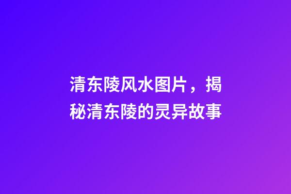 清东陵风水图片，揭秘清东陵的灵异故事