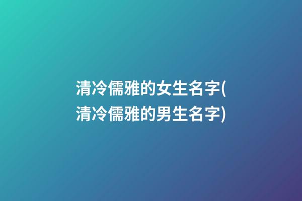 清冷儒雅的女生名字(清冷儒雅的男生名字)