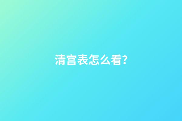 清宫表怎么看？