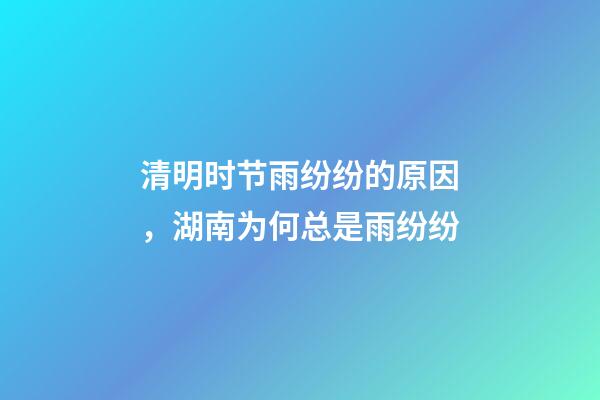 清明时节雨纷纷的原因，湖南为何总是雨纷纷-第1张-观点-玄机派