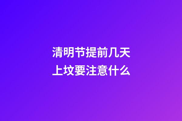 清明节提前几天上坟要注意什么