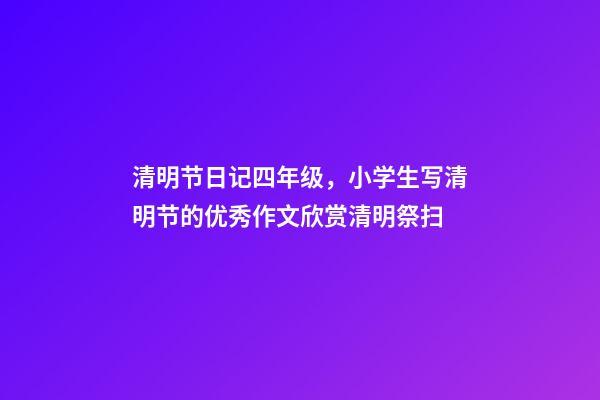 清明节日记四年级，小学生写清明节的优秀作文欣赏清明祭扫-第1张-观点-玄机派