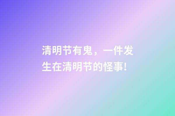 清明节有鬼，一件发生在清明节的怪事!-第1张-观点-玄机派