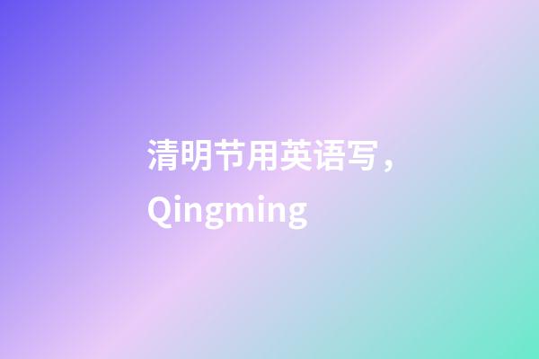 清明节用英语写，Qingming-第1张-观点-玄机派