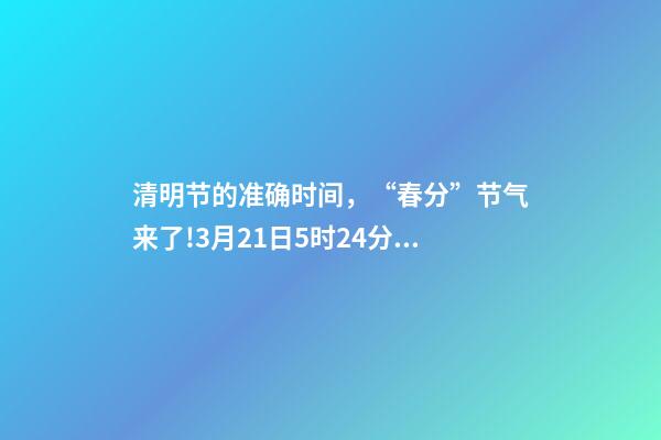 清明节的准确时间，“春分”节气来了!3月21日5时24分开始