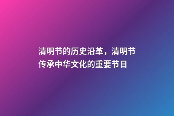 清明节的历史沿革，清明节传承中华文化的重要节日-第1张-观点-玄机派