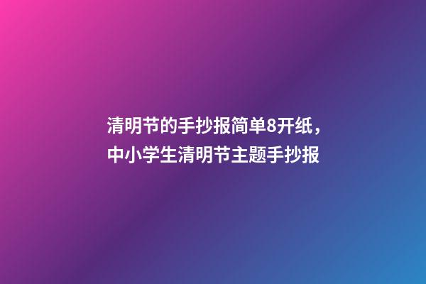 清明节的手抄报简单8开纸，中小学生清明节主题手抄报-第1张-观点-玄机派