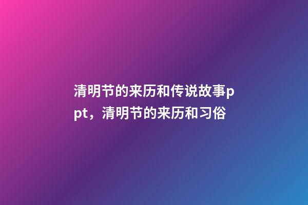 清明节的来历和传说故事ppt，清明节的来历和习俗-第1张-观点-玄机派