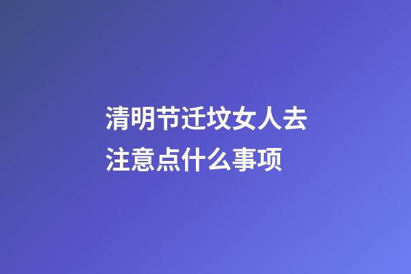 清明节迁坟女人去注意点什么事项