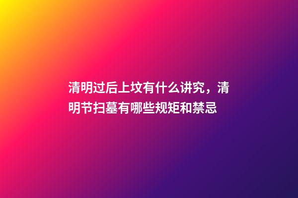 清明过后上坟有什么讲究，清明节扫墓有哪些规矩和禁忌-第1张-观点-玄机派