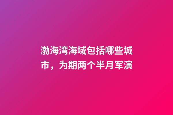 渤海湾海域包括哪些城市，为期两个半月军演