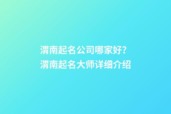 渭南起名公司哪家好？渭南起名大师详细介绍-第1张-公司起名-玄机派