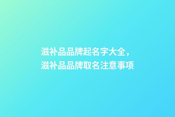 滋补品品牌起名字大全，滋补品品牌取名注意事项-第1张-商标起名-玄机派