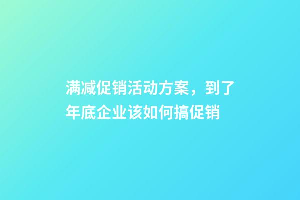 满减促销活动方案，到了年底企业该如何搞促销-第1张-观点-玄机派