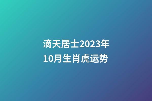 滴天居士2023年10月生肖虎运势