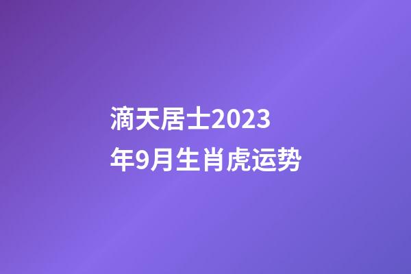 滴天居士2023年9月生肖虎运势