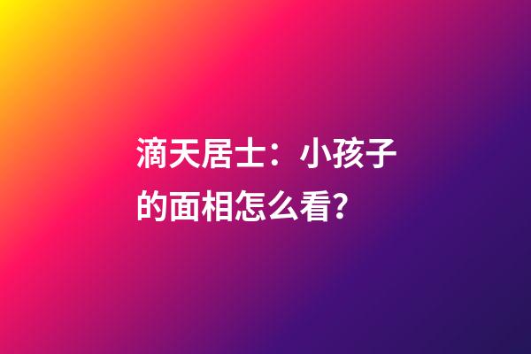 滴天居士：小孩子的面相怎么看？