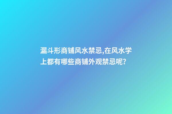 漏斗形商铺风水禁忌,在风水学上都有哪些商铺外观禁忌呢？