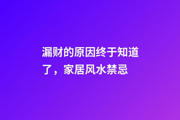 漏财的原因终于知道了，家居风水禁忌