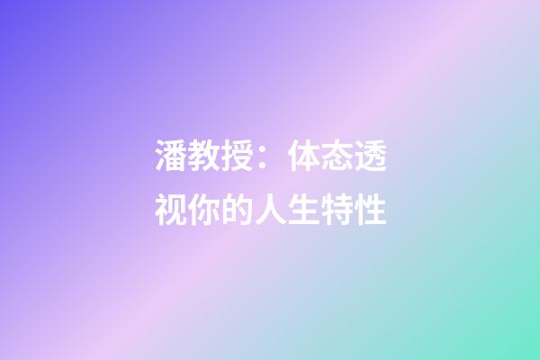 潘教授：体态透视你的人生特性