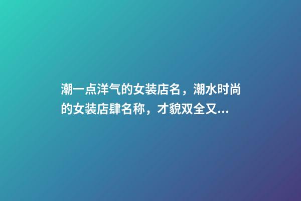 潮一点洋气的女装店名，潮水时尚的女装店肆名称，才貌双全又好听-第1张-店铺起名-玄机派