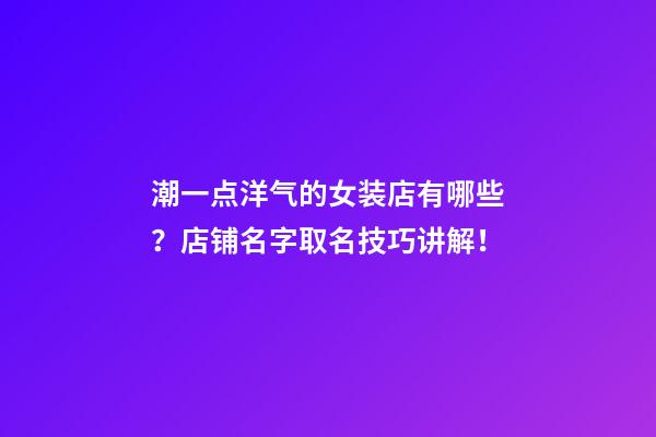 潮一点洋气的女装店有哪些？店铺名字取名技巧讲解！-第1张-店铺起名-玄机派