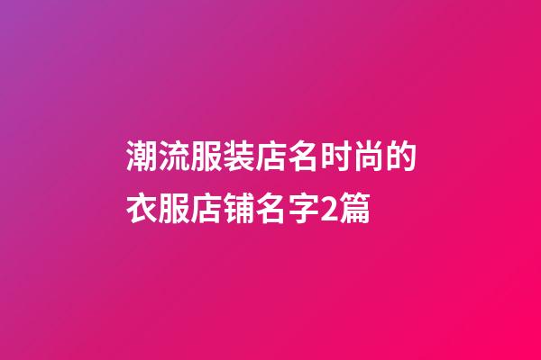 潮流服装店名时尚的衣服店铺名字2篇-第1张-店铺起名-玄机派