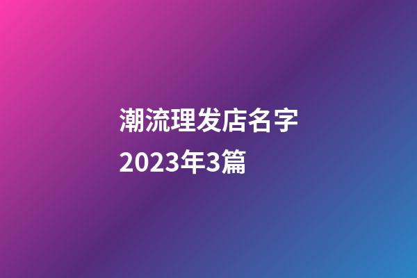 潮流理发店名字2023年3篇-第1张-店铺起名-玄机派