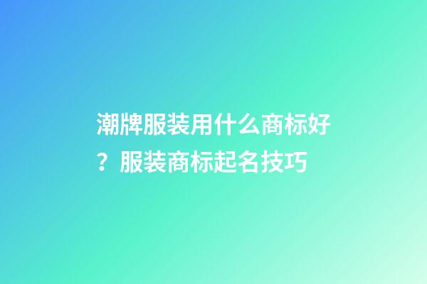 潮牌服装用什么商标好？服装商标起名技巧-第1张-商标起名-玄机派