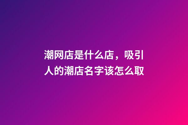 潮网店是什么店，吸引人的潮店名字该怎么取-第1张-店铺起名-玄机派