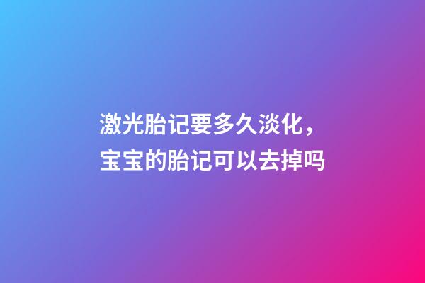 激光胎记要多久淡化，宝宝的胎记可以去掉吗-第1张-观点-玄机派