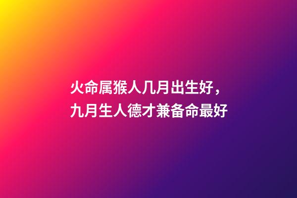 火命属猴人几月出生好，九月生人德才兼备命最好