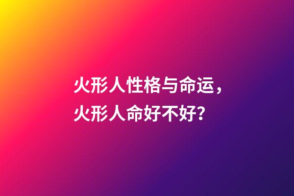 火形人性格与命运，火形人命好不好？