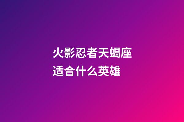 火影忍者天蝎座适合什么英雄-第1张-星座运势-玄机派