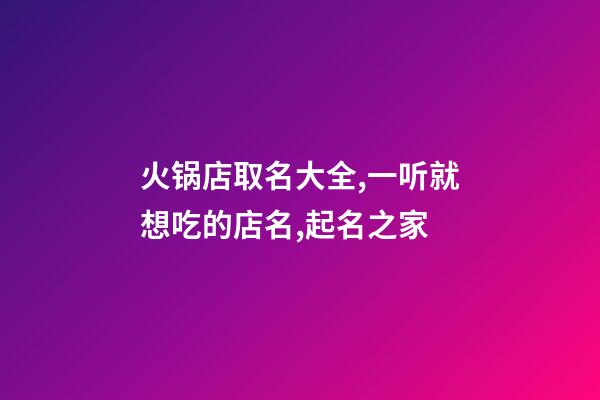 火锅店取名大全,一听就想吃的店名,起名之家-第1张-店铺起名-玄机派