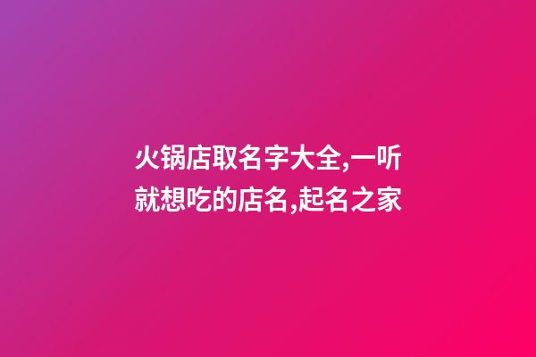 火锅店取名字大全,一听就想吃的店名,起名之家