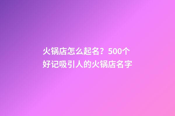 火锅店怎么起名？500个好记吸引人的火锅店名字-第1张-店铺起名-玄机派