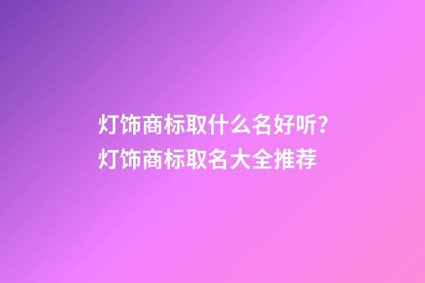 灯饰商标取什么名好听？灯饰商标取名大全推荐-第1张-商标起名-玄机派