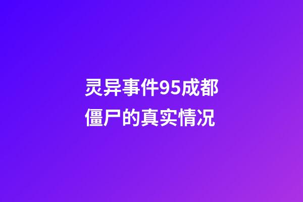 灵异事件95成都僵尸的真实情况