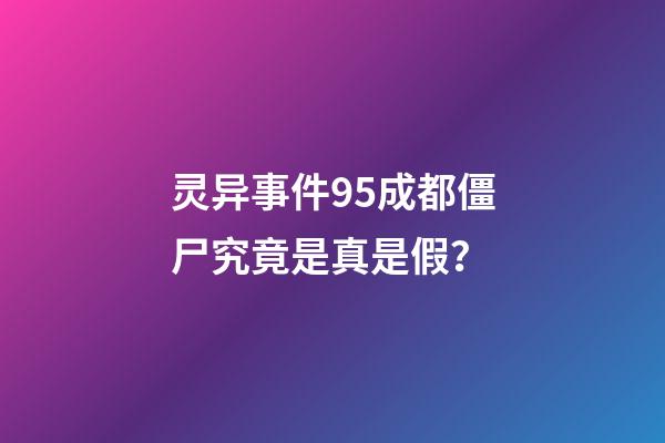 灵异事件95成都僵尸究竟是真是假？