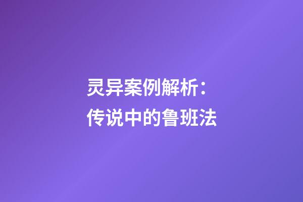 灵异案例解析：传说中的鲁班法