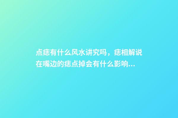 点痣有什么风水讲究吗，痣相解说在嘴边的痣点掉会有什么影响!-第1张-观点-玄机派