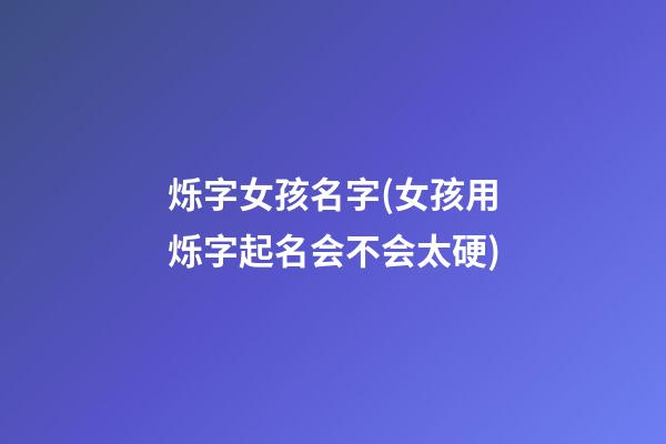 烁字女孩名字(女孩用烁字起名会不会太硬)