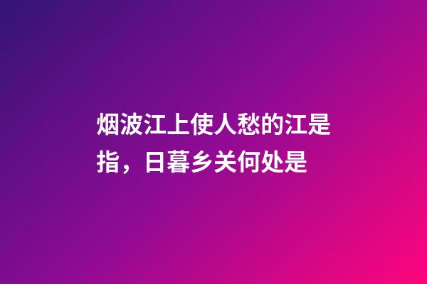 烟波江上使人愁的江是指，日暮乡关何处是-第1张-观点-玄机派