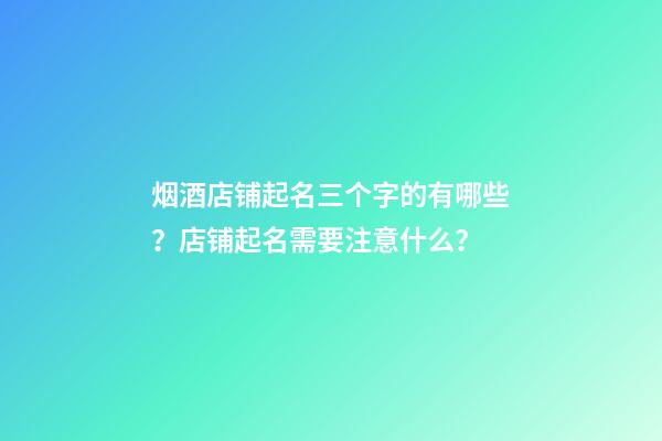 烟酒店铺起名三个字的有哪些？店铺起名需要注意什么？-第1张-店铺起名-玄机派